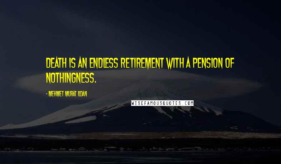 Mehmet Murat Ildan Quotes: Death is an endless retirement with a pension of nothingness.