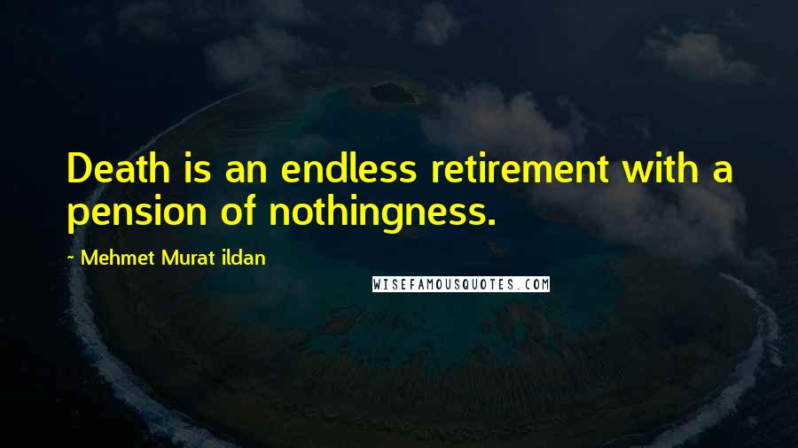 Mehmet Murat Ildan Quotes: Death is an endless retirement with a pension of nothingness.