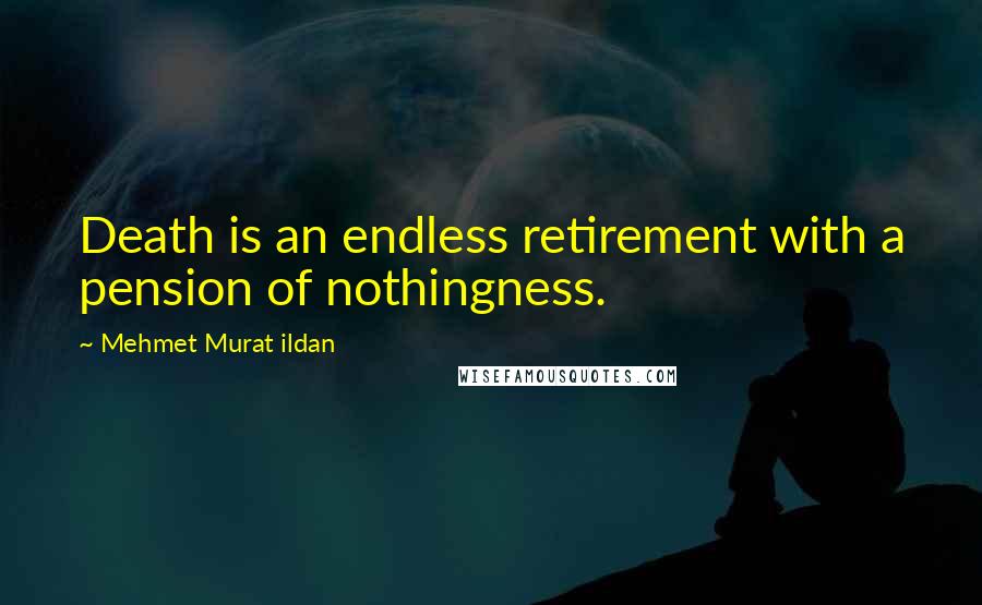 Mehmet Murat Ildan Quotes: Death is an endless retirement with a pension of nothingness.