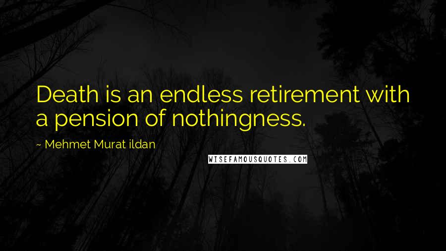 Mehmet Murat Ildan Quotes: Death is an endless retirement with a pension of nothingness.