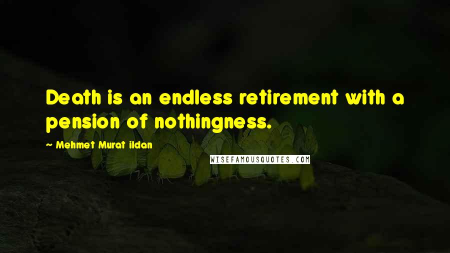 Mehmet Murat Ildan Quotes: Death is an endless retirement with a pension of nothingness.