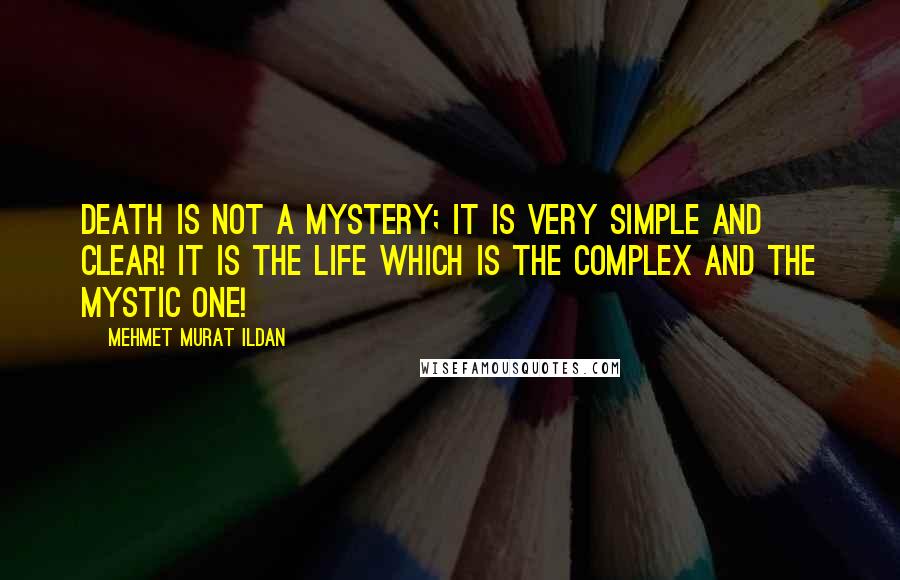 Mehmet Murat Ildan Quotes: Death is not a mystery; it is very simple and clear! It is the life which is the complex and the mystic one!