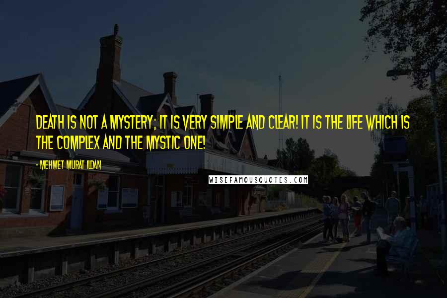 Mehmet Murat Ildan Quotes: Death is not a mystery; it is very simple and clear! It is the life which is the complex and the mystic one!
