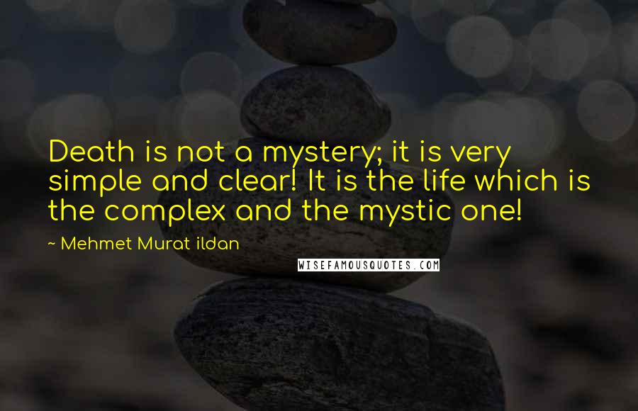 Mehmet Murat Ildan Quotes: Death is not a mystery; it is very simple and clear! It is the life which is the complex and the mystic one!