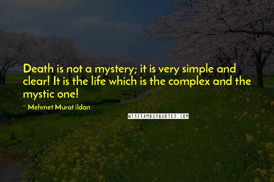Mehmet Murat Ildan Quotes: Death is not a mystery; it is very simple and clear! It is the life which is the complex and the mystic one!