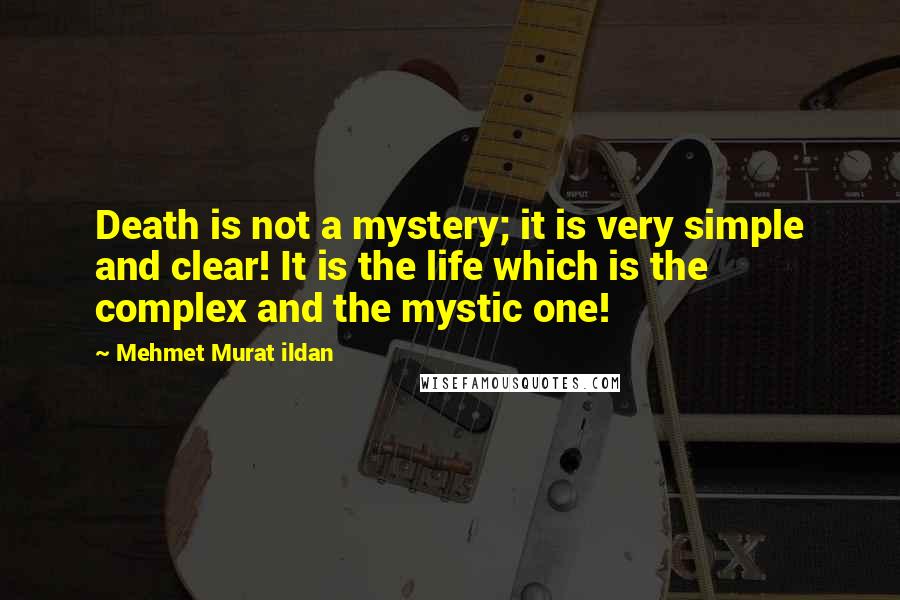 Mehmet Murat Ildan Quotes: Death is not a mystery; it is very simple and clear! It is the life which is the complex and the mystic one!