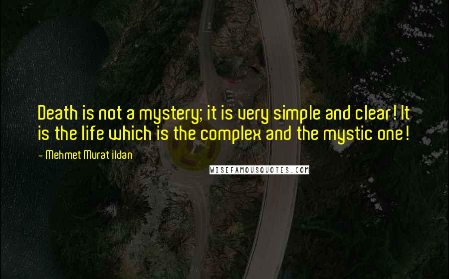 Mehmet Murat Ildan Quotes: Death is not a mystery; it is very simple and clear! It is the life which is the complex and the mystic one!
