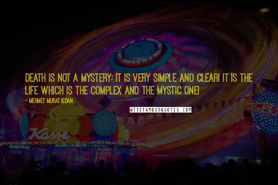 Mehmet Murat Ildan Quotes: Death is not a mystery; it is very simple and clear! It is the life which is the complex and the mystic one!