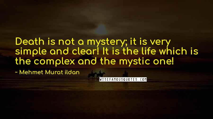Mehmet Murat Ildan Quotes: Death is not a mystery; it is very simple and clear! It is the life which is the complex and the mystic one!