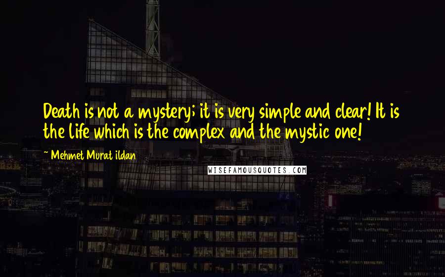 Mehmet Murat Ildan Quotes: Death is not a mystery; it is very simple and clear! It is the life which is the complex and the mystic one!