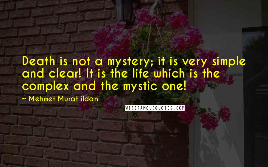 Mehmet Murat Ildan Quotes: Death is not a mystery; it is very simple and clear! It is the life which is the complex and the mystic one!