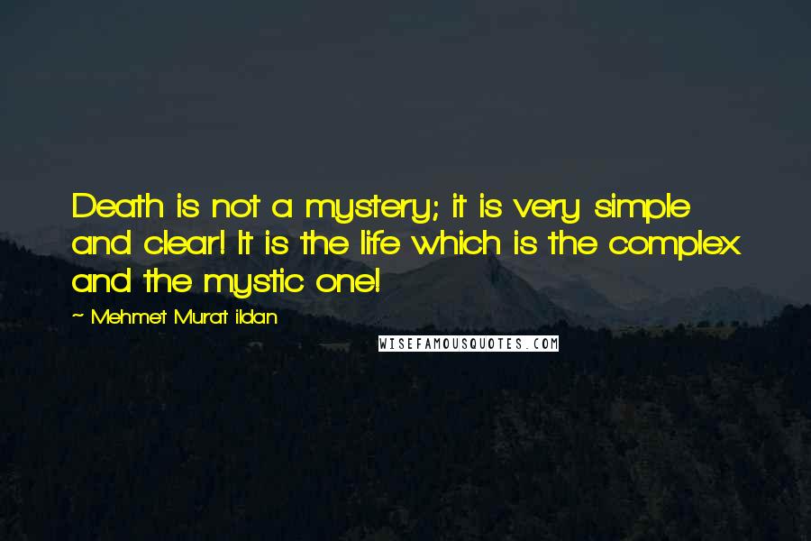 Mehmet Murat Ildan Quotes: Death is not a mystery; it is very simple and clear! It is the life which is the complex and the mystic one!