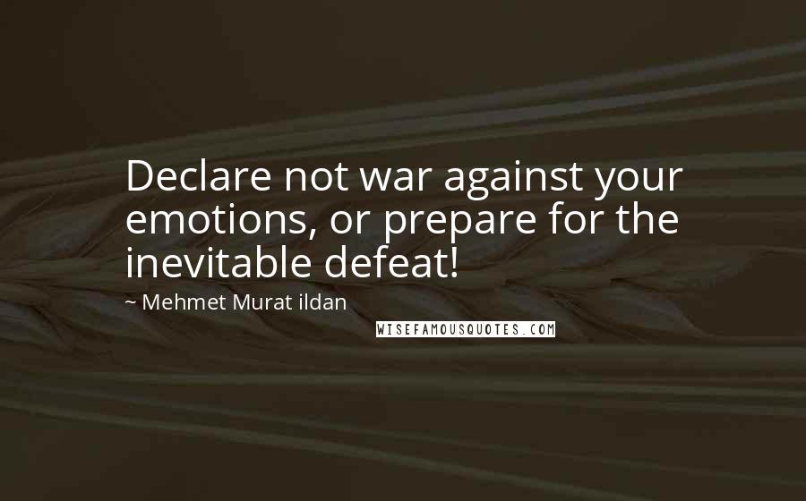Mehmet Murat Ildan Quotes: Declare not war against your emotions, or prepare for the inevitable defeat!