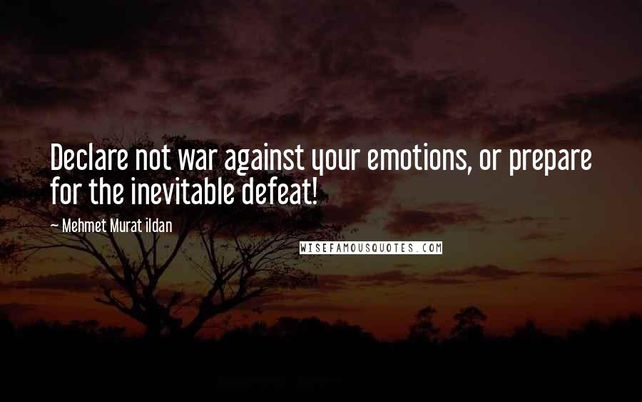 Mehmet Murat Ildan Quotes: Declare not war against your emotions, or prepare for the inevitable defeat!