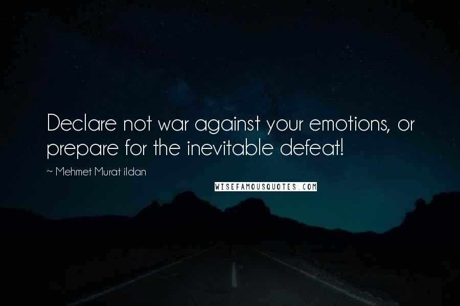 Mehmet Murat Ildan Quotes: Declare not war against your emotions, or prepare for the inevitable defeat!