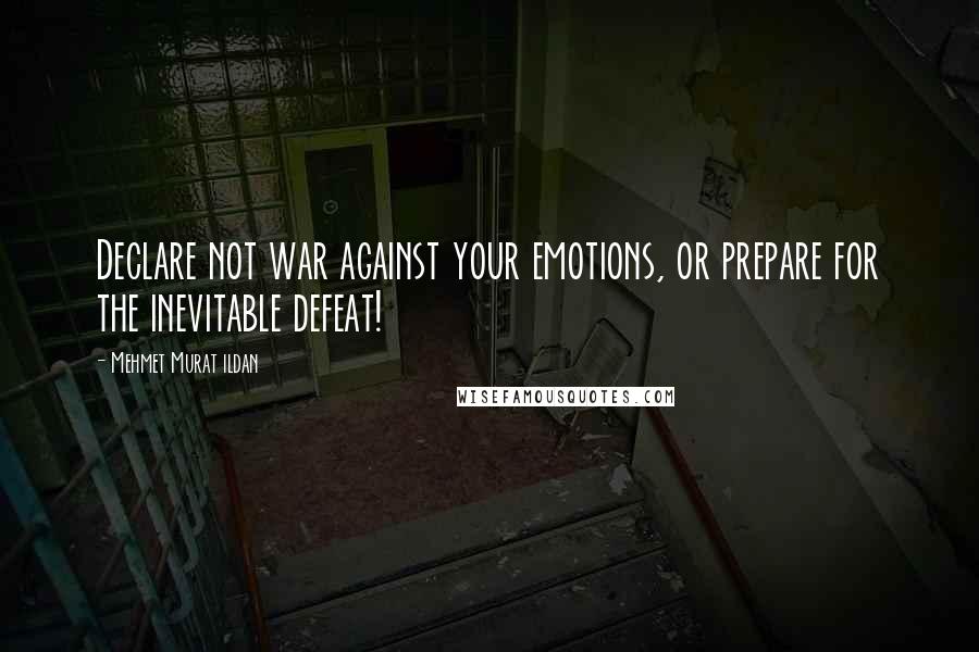 Mehmet Murat Ildan Quotes: Declare not war against your emotions, or prepare for the inevitable defeat!