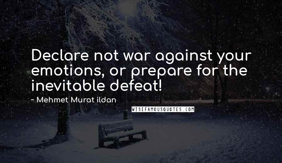 Mehmet Murat Ildan Quotes: Declare not war against your emotions, or prepare for the inevitable defeat!