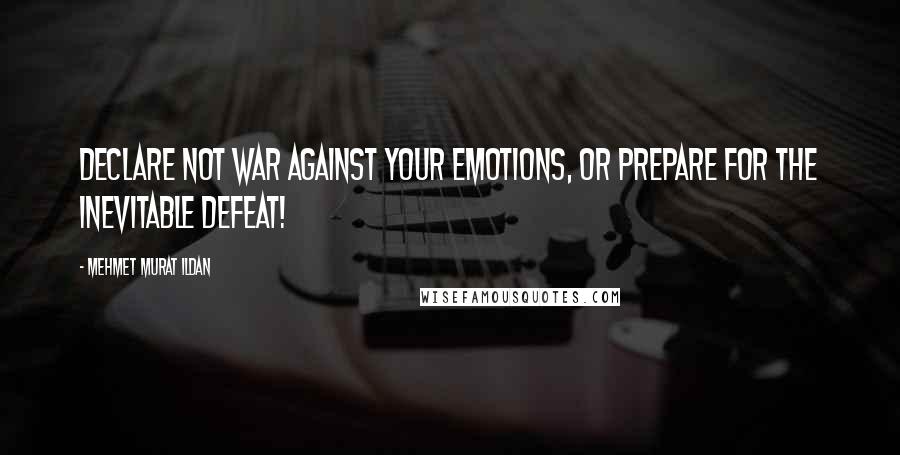 Mehmet Murat Ildan Quotes: Declare not war against your emotions, or prepare for the inevitable defeat!