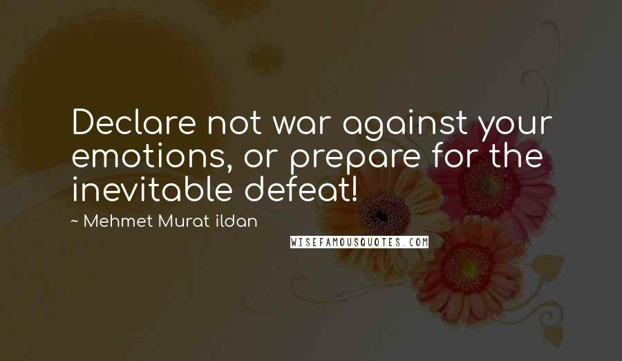 Mehmet Murat Ildan Quotes: Declare not war against your emotions, or prepare for the inevitable defeat!