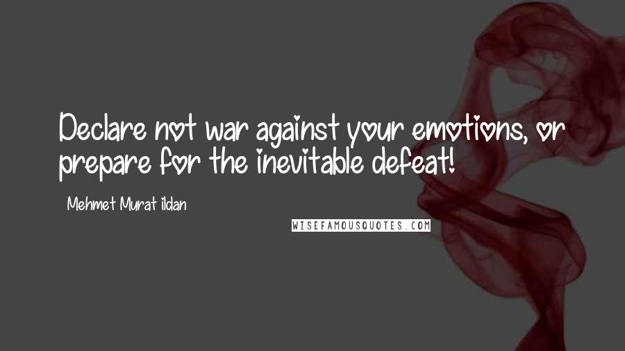 Mehmet Murat Ildan Quotes: Declare not war against your emotions, or prepare for the inevitable defeat!