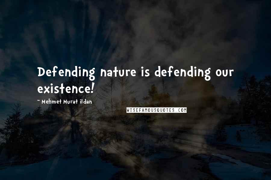 Mehmet Murat Ildan Quotes: Defending nature is defending our existence!