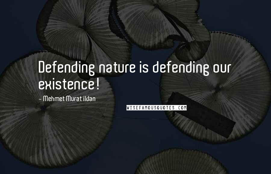 Mehmet Murat Ildan Quotes: Defending nature is defending our existence!
