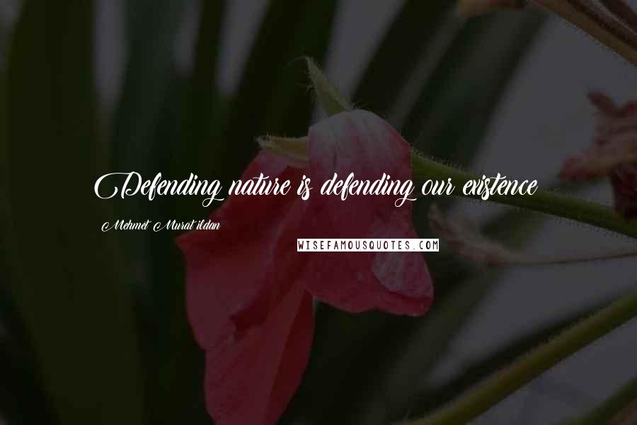 Mehmet Murat Ildan Quotes: Defending nature is defending our existence!