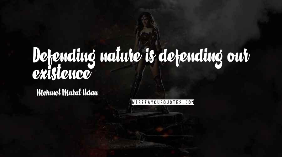 Mehmet Murat Ildan Quotes: Defending nature is defending our existence!