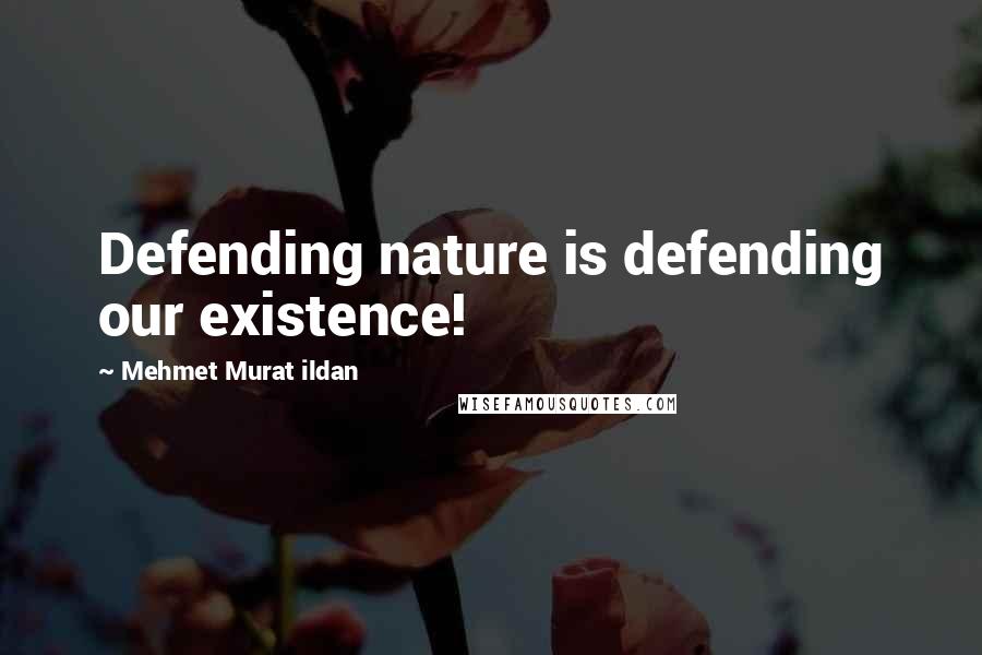 Mehmet Murat Ildan Quotes: Defending nature is defending our existence!