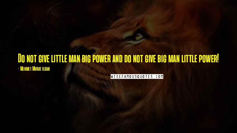 Mehmet Murat Ildan Quotes: Do not give little man big power and do not give big man little power!