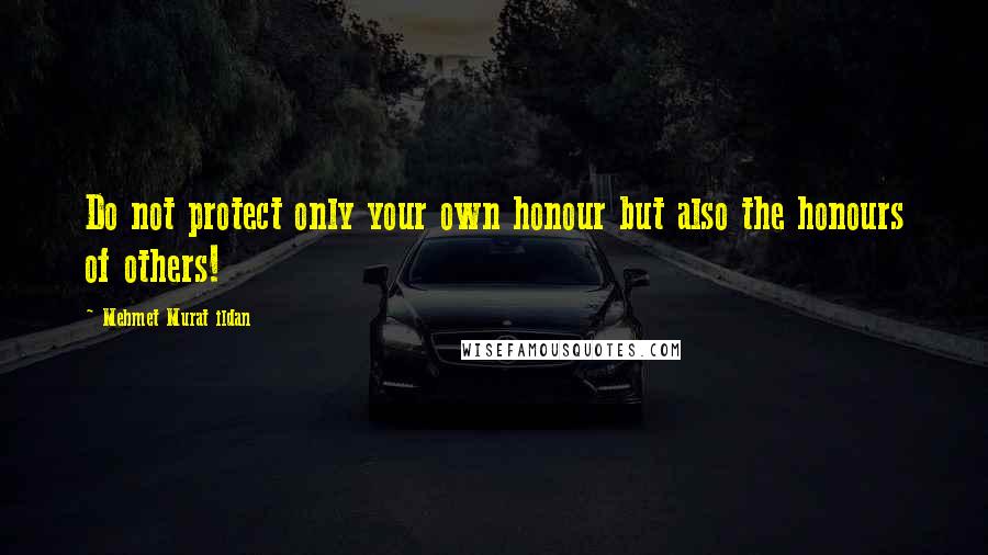 Mehmet Murat Ildan Quotes: Do not protect only your own honour but also the honours of others!