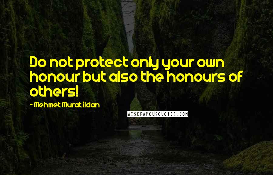 Mehmet Murat Ildan Quotes: Do not protect only your own honour but also the honours of others!