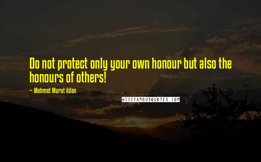 Mehmet Murat Ildan Quotes: Do not protect only your own honour but also the honours of others!