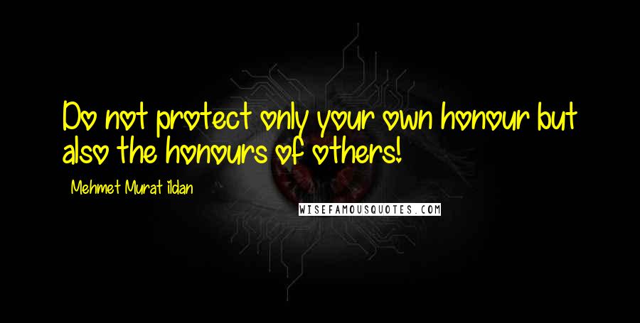 Mehmet Murat Ildan Quotes: Do not protect only your own honour but also the honours of others!