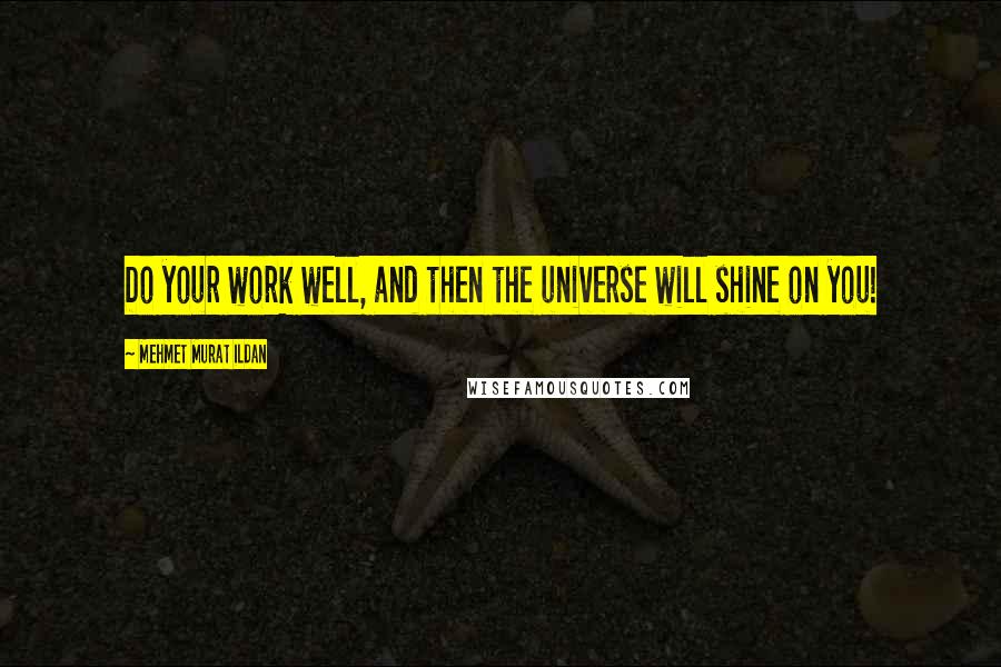 Mehmet Murat Ildan Quotes: Do your work well, and then the universe will shine on you!