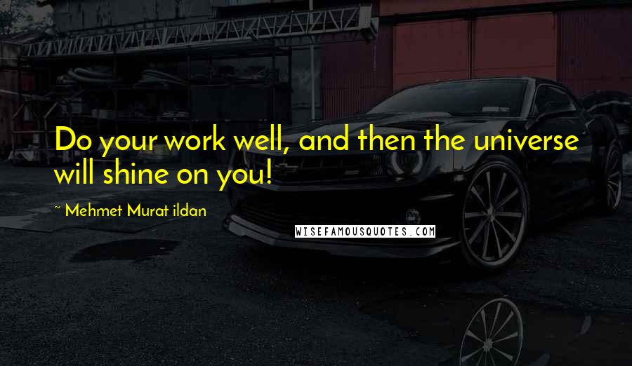 Mehmet Murat Ildan Quotes: Do your work well, and then the universe will shine on you!