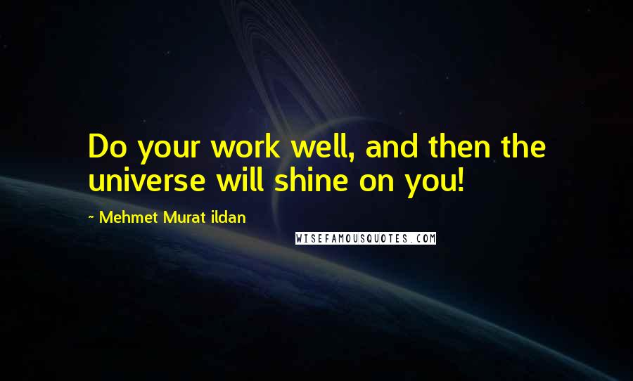 Mehmet Murat Ildan Quotes: Do your work well, and then the universe will shine on you!