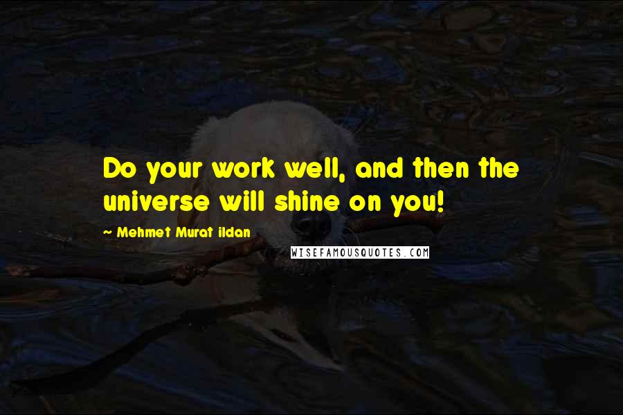 Mehmet Murat Ildan Quotes: Do your work well, and then the universe will shine on you!