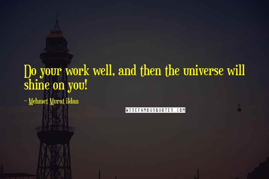 Mehmet Murat Ildan Quotes: Do your work well, and then the universe will shine on you!