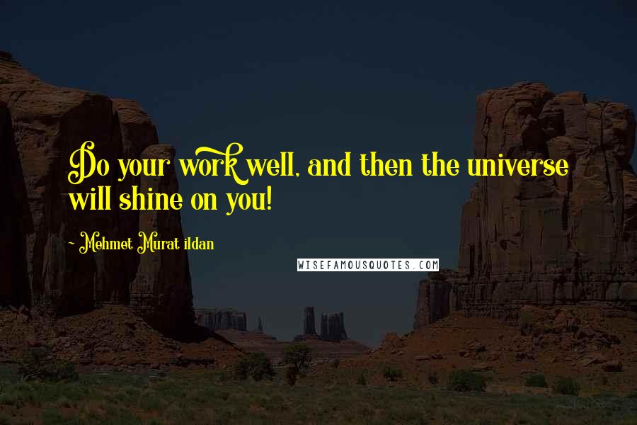 Mehmet Murat Ildan Quotes: Do your work well, and then the universe will shine on you!