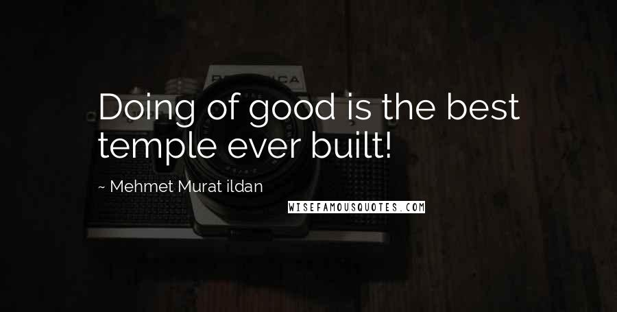 Mehmet Murat Ildan Quotes: Doing of good is the best temple ever built!