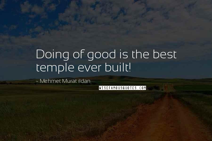 Mehmet Murat Ildan Quotes: Doing of good is the best temple ever built!