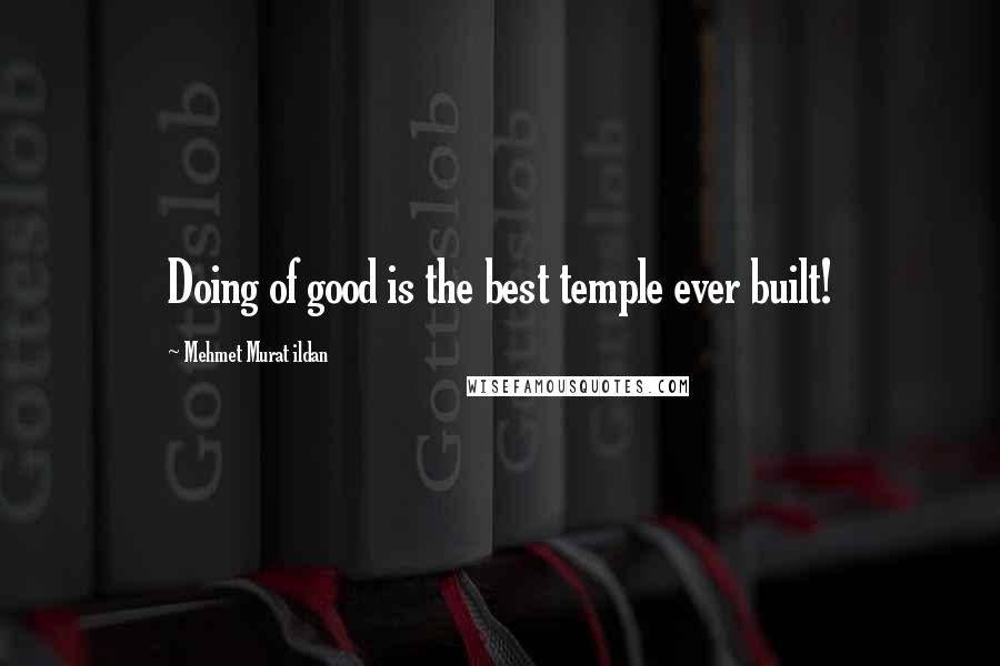 Mehmet Murat Ildan Quotes: Doing of good is the best temple ever built!