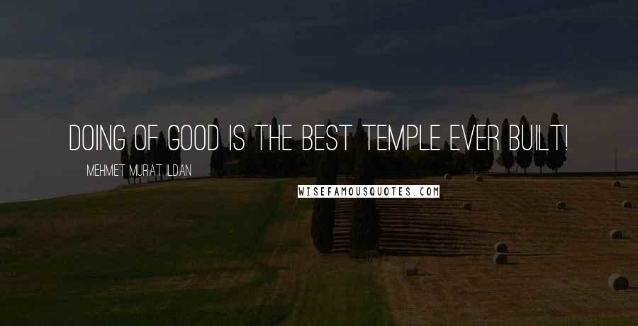 Mehmet Murat Ildan Quotes: Doing of good is the best temple ever built!
