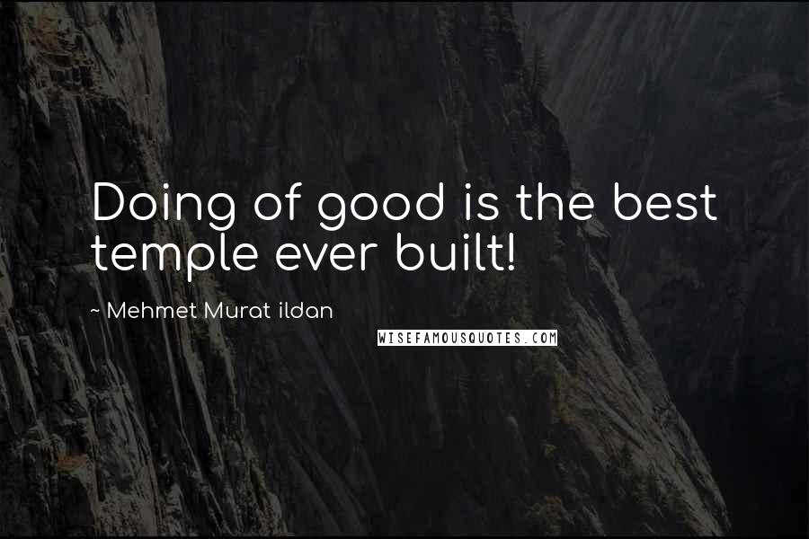 Mehmet Murat Ildan Quotes: Doing of good is the best temple ever built!