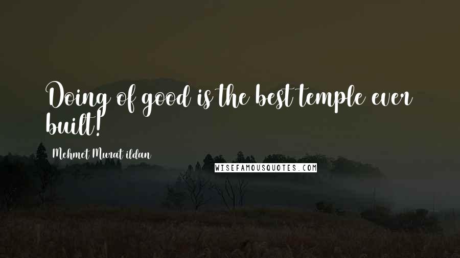 Mehmet Murat Ildan Quotes: Doing of good is the best temple ever built!