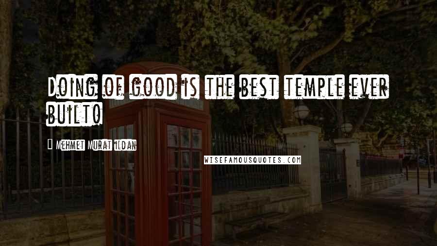 Mehmet Murat Ildan Quotes: Doing of good is the best temple ever built!