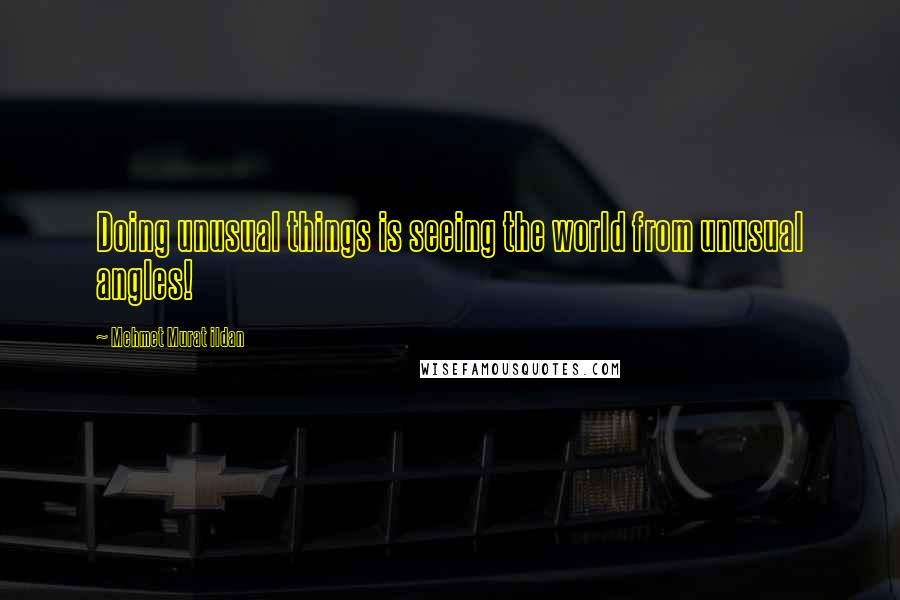 Mehmet Murat Ildan Quotes: Doing unusual things is seeing the world from unusual angles!