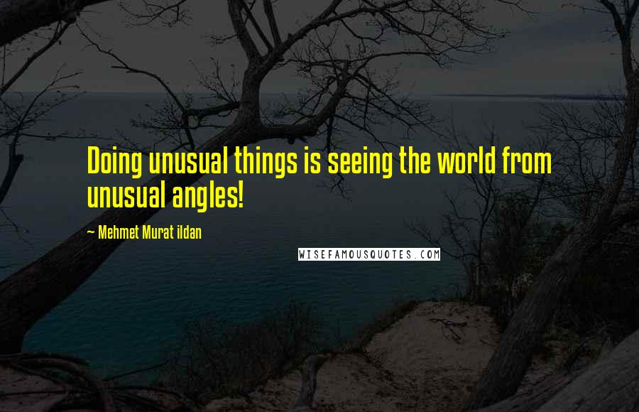Mehmet Murat Ildan Quotes: Doing unusual things is seeing the world from unusual angles!