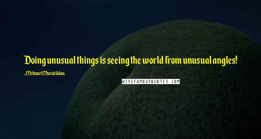 Mehmet Murat Ildan Quotes: Doing unusual things is seeing the world from unusual angles!